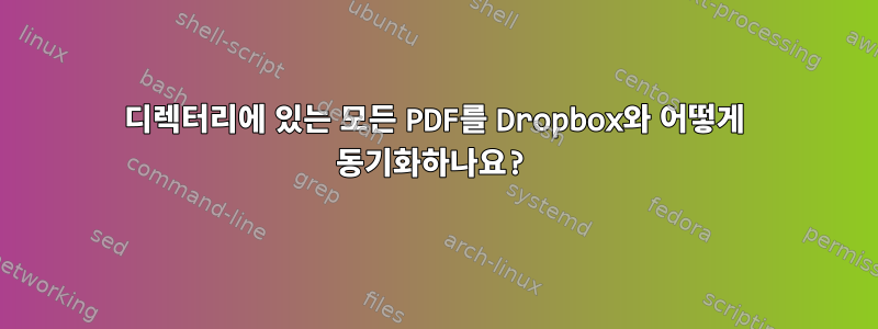 디렉터리에 있는 모든 PDF를 Dropbox와 어떻게 동기화하나요?