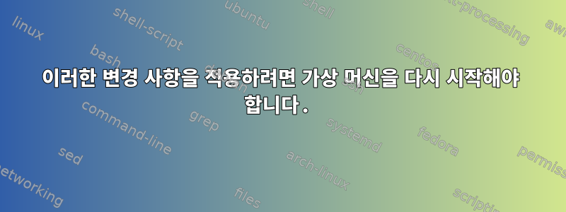 이러한 변경 사항을 적용하려면 가상 머신을 다시 시작해야 합니다.