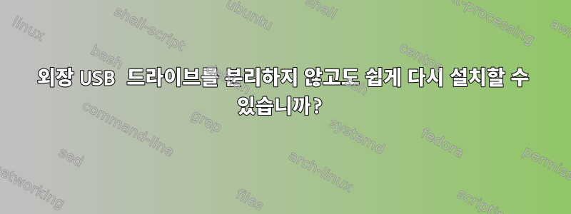 외장 USB 드라이브를 분리하지 않고도 쉽게 다시 설치할 수 있습니까?