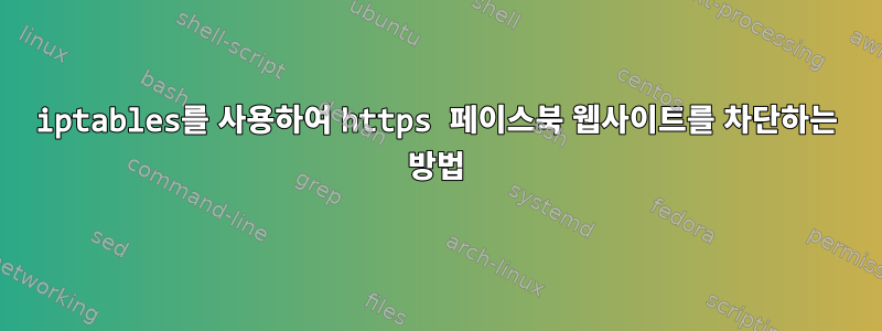 iptables를 사용하여 https 페이스북 웹사이트를 차단하는 방법