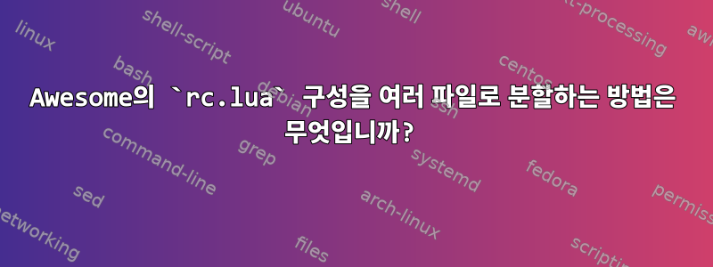 Awesome의 `rc.lua` 구성을 여러 파일로 분할하는 방법은 무엇입니까?