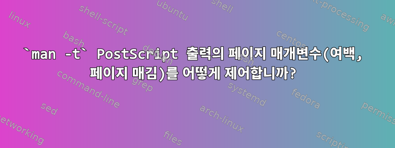 `man -t` PostScript 출력의 페이지 매개변수(여백, 페이지 매김)를 어떻게 제어합니까?