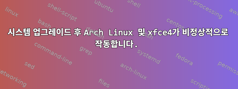 시스템 업그레이드 후 Arch Linux 및 xfce4가 비정상적으로 작동합니다.