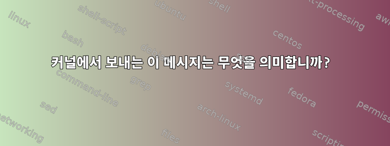 커널에서 보내는 이 메시지는 무엇을 의미합니까?