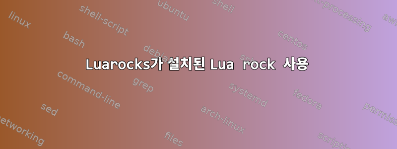 Luarocks가 설치된 Lua rock 사용