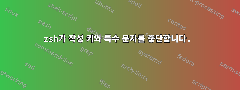 zsh가 작성 키와 특수 문자를 중단합니다.