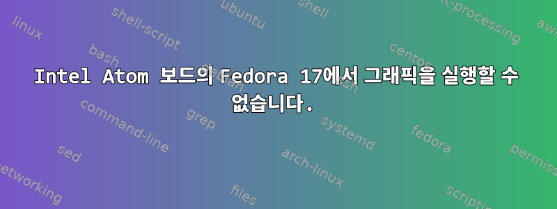 Intel Atom 보드의 Fedora 17에서 그래픽을 실행할 수 없습니다.