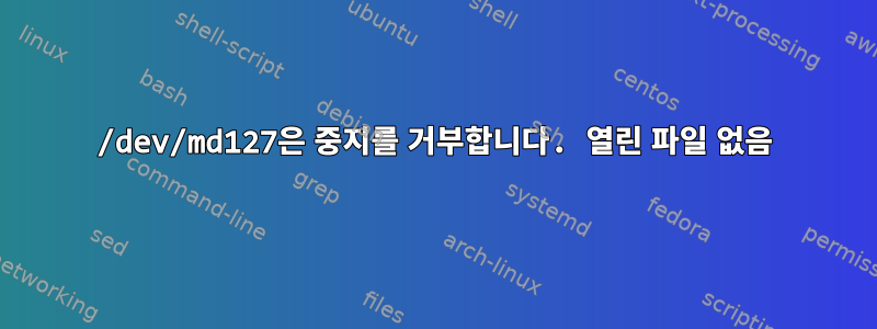 /dev/md127은 중지를 거부합니다. 열린 파일 없음