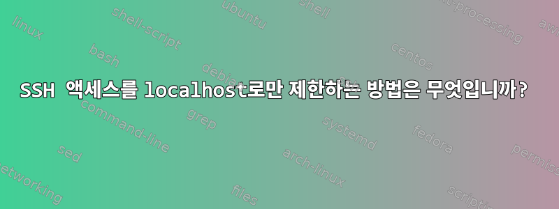 SSH 액세스를 localhost로만 제한하는 방법은 무엇입니까?