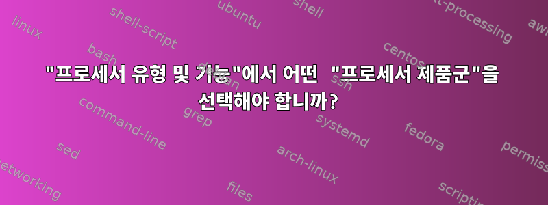 "프로세서 유형 및 기능"에서 어떤 "프로세서 제품군"을 선택해야 합니까?