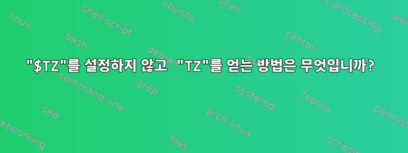 "$TZ"를 설정하지 않고 "TZ"를 얻는 방법은 무엇입니까?