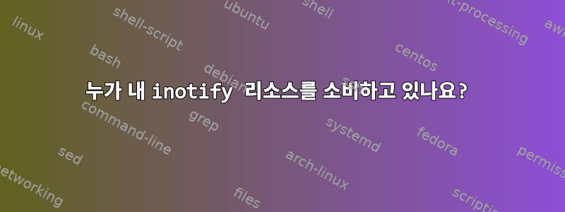 누가 내 inotify 리소스를 소비하고 있나요?