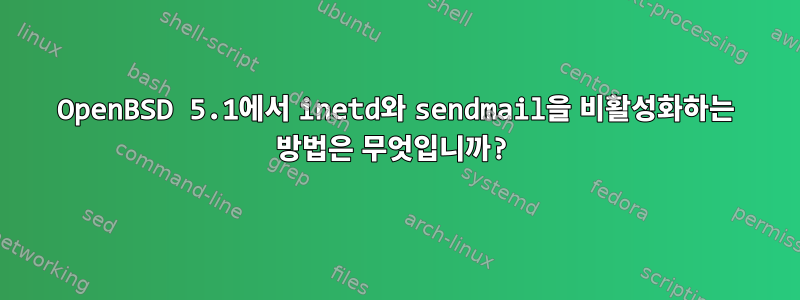 OpenBSD 5.1에서 inetd와 sendmail을 비활성화하는 방법은 무엇입니까?