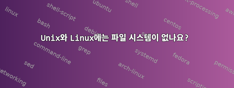 Unix와 Linux에는 파일 시스템이 없나요?