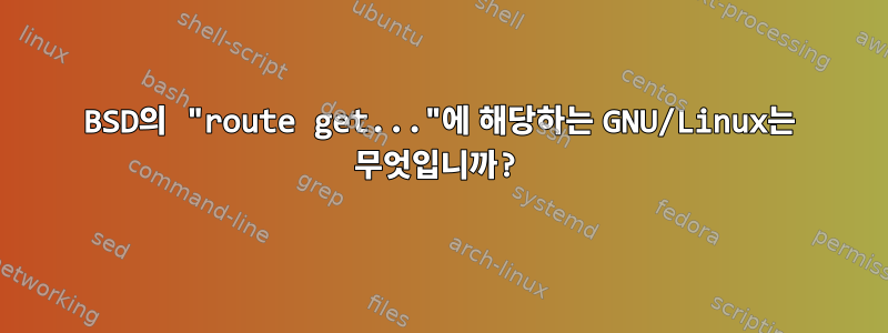 BSD의 "route get..."에 해당하는 GNU/Linux는 무엇입니까?