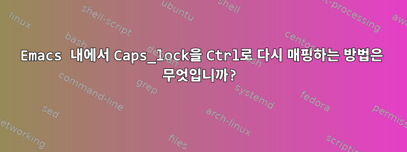 Emacs 내에서 Caps_lock을 Ctrl로 다시 매핑하는 방법은 무엇입니까?