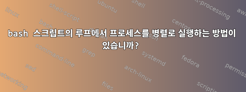 bash 스크립트의 루프에서 프로세스를 병렬로 실행하는 방법이 있습니까?