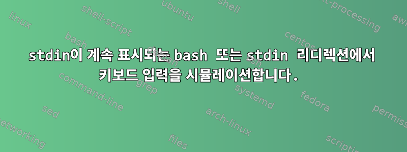 stdin이 계속 표시되는 bash 또는 stdin 리디렉션에서 키보드 입력을 시뮬레이션합니다.