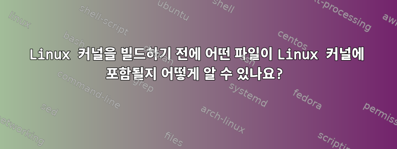 Linux 커널을 빌드하기 전에 어떤 파일이 Linux 커널에 포함될지 어떻게 알 수 있나요?