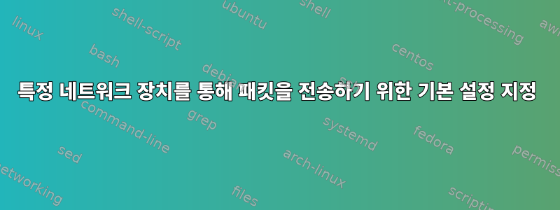 특정 네트워크 장치를 통해 패킷을 전송하기 위한 기본 설정 지정