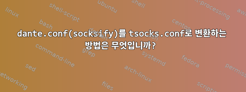 dante.conf(socksify)를 tsocks.conf로 변환하는 방법은 무엇입니까?