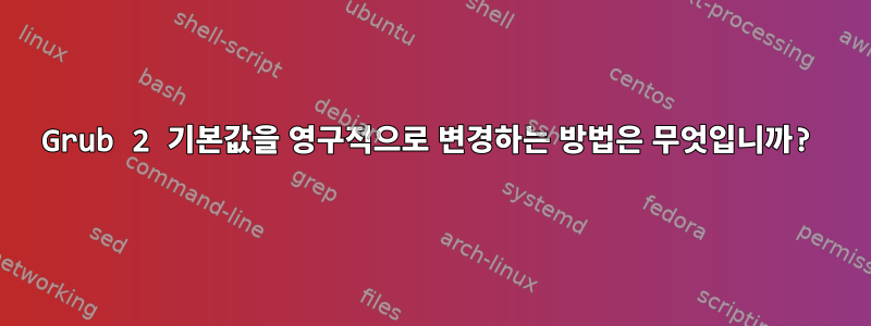 Grub 2 기본값을 영구적으로 변경하는 방법은 무엇입니까?