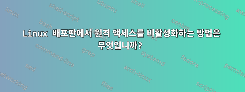 Linux 배포판에서 원격 액세스를 비활성화하는 방법은 무엇입니까?