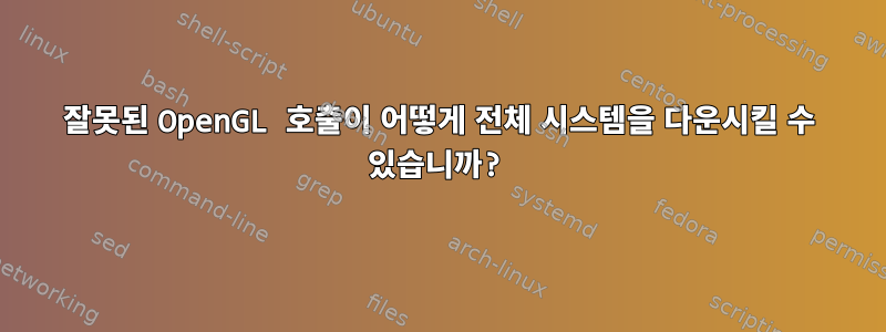 잘못된 OpenGL 호출이 어떻게 전체 시스템을 다운시킬 수 있습니까?