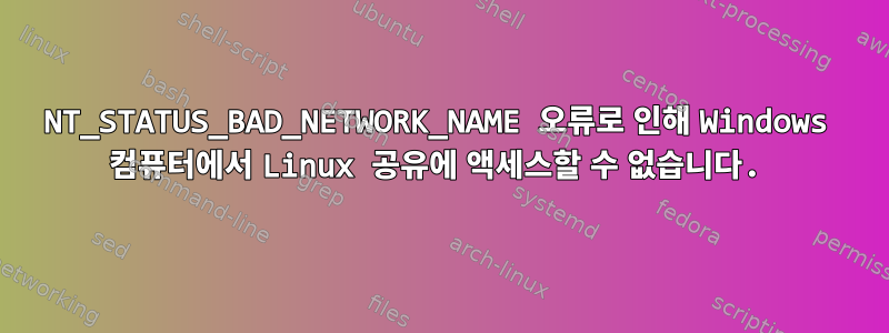 NT_STATUS_BAD_NETWORK_NAME 오류로 인해 Windows 컴퓨터에서 Linux 공유에 액세스할 수 없습니다.