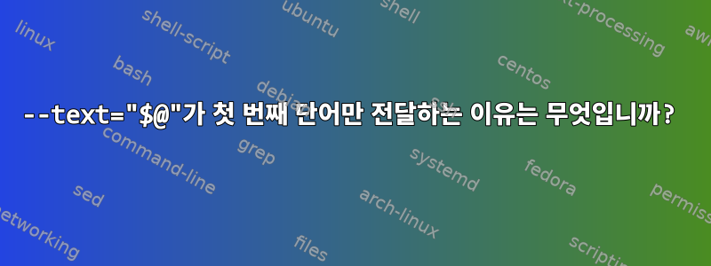 --text="$@"가 첫 번째 단어만 전달하는 이유는 무엇입니까?