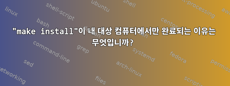 "make install"이 내 대상 컴퓨터에서만 완료되는 이유는 무엇입니까?