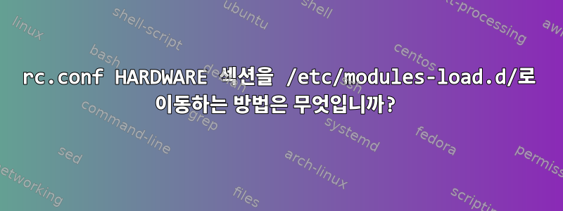 rc.conf HARDWARE 섹션을 /etc/modules-load.d/로 이동하는 방법은 무엇입니까?