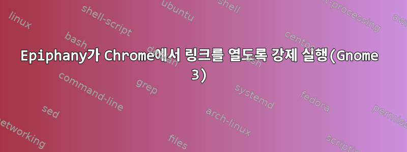 Epiphany가 Chrome에서 링크를 열도록 강제 실행(Gnome 3)