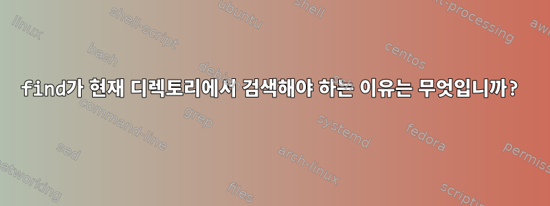 find가 현재 디렉토리에서 검색해야 하는 이유는 무엇입니까?