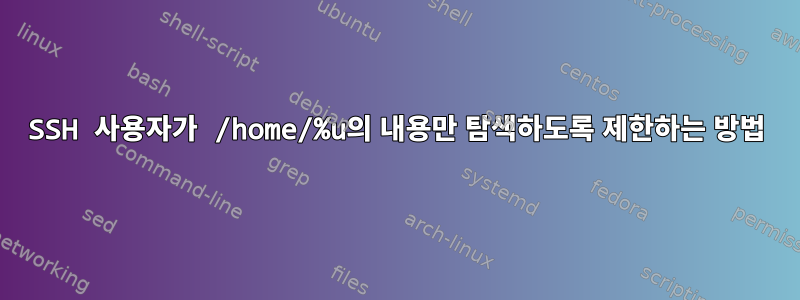 SSH 사용자가 /home/%u의 내용만 탐색하도록 제한하는 방법