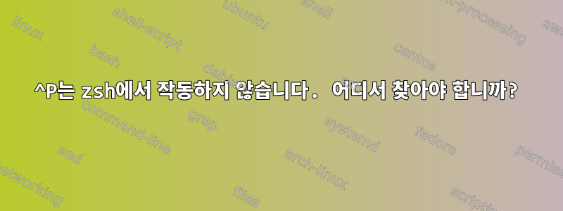 ^P는 zsh에서 작동하지 않습니다. 어디서 찾아야 합니까?