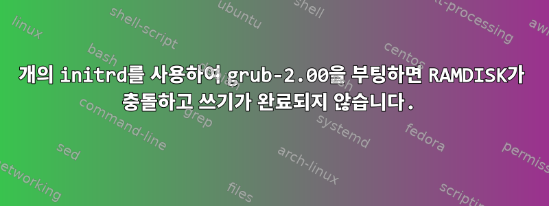 2개의 initrd를 사용하여 grub-2.00을 부팅하면 RAMDISK가 충돌하고 쓰기가 완료되지 않습니다.