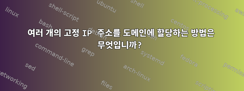 여러 개의 고정 IP 주소를 도메인에 할당하는 방법은 무엇입니까?