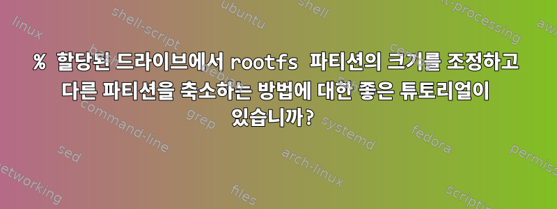 100% 할당된 드라이브에서 rootfs 파티션의 크기를 조정하고 다른 파티션을 축소하는 방법에 대한 좋은 튜토리얼이 있습니까?