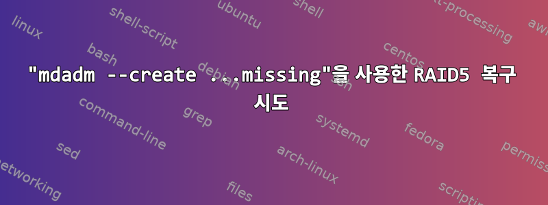 "mdadm --create ...missing"을 사용한 RAID5 복구 시도