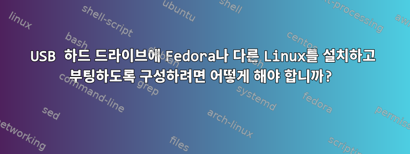 USB 하드 드라이브에 Fedora나 다른 Linux를 설치하고 부팅하도록 구성하려면 어떻게 해야 합니까?