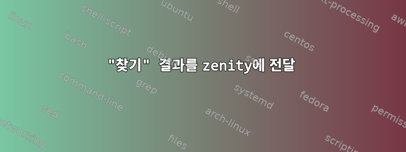 "찾기" 결과를 zenity에 전달