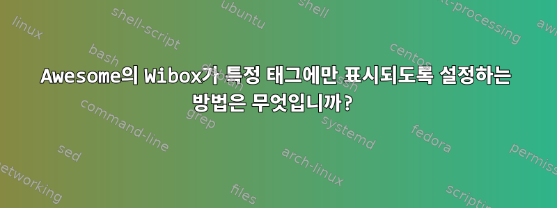 Awesome의 Wibox가 특정 태그에만 표시되도록 설정하는 방법은 무엇입니까?