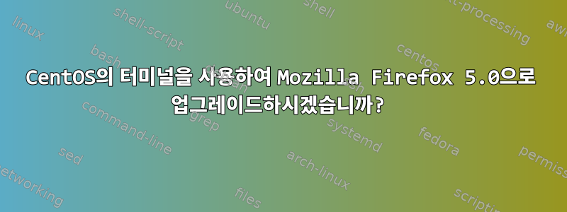 CentOS의 터미널을 사용하여 Mozilla Firefox 5.0으로 업그레이드하시겠습니까?