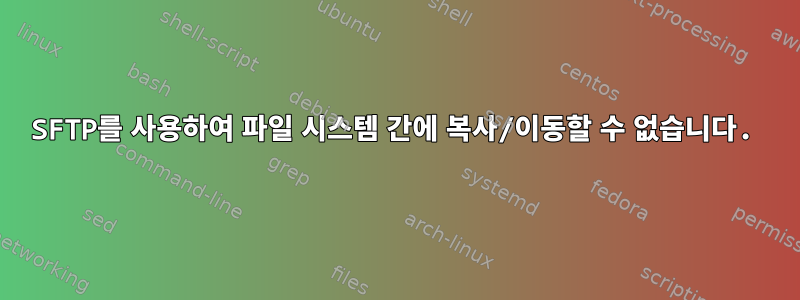 SFTP를 사용하여 파일 시스템 간에 복사/이동할 수 없습니다.