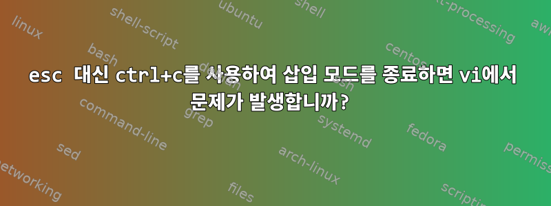 esc 대신 ctrl+c를 사용하여 삽입 모드를 종료하면 vi에서 문제가 발생합니까?