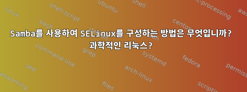 Samba를 사용하여 SELinux를 구성하는 방법은 무엇입니까? 과학적인 리눅스?