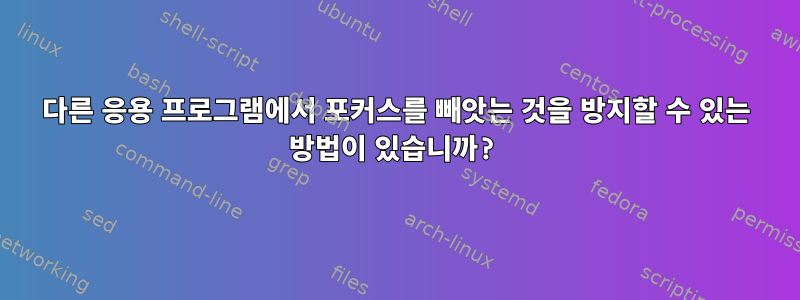 다른 응용 프로그램에서 포커스를 빼앗는 것을 방지할 수 있는 방법이 있습니까?