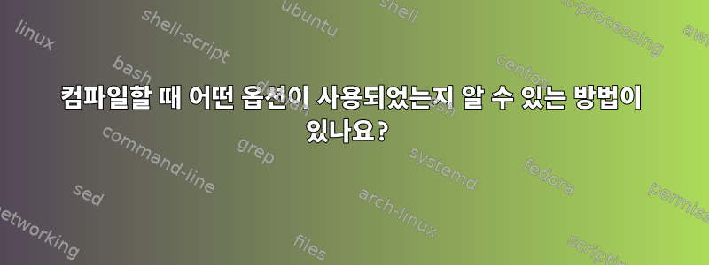 컴파일할 때 어떤 옵션이 사용되었는지 알 수 있는 방법이 있나요?