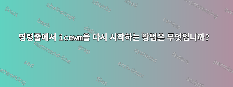 명령줄에서 icewm을 다시 시작하는 방법은 무엇입니까?